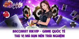Baccarat Rikvip - Game Quốc Tế Thú Vị Mà Bạn Nên Trải Nghiệm