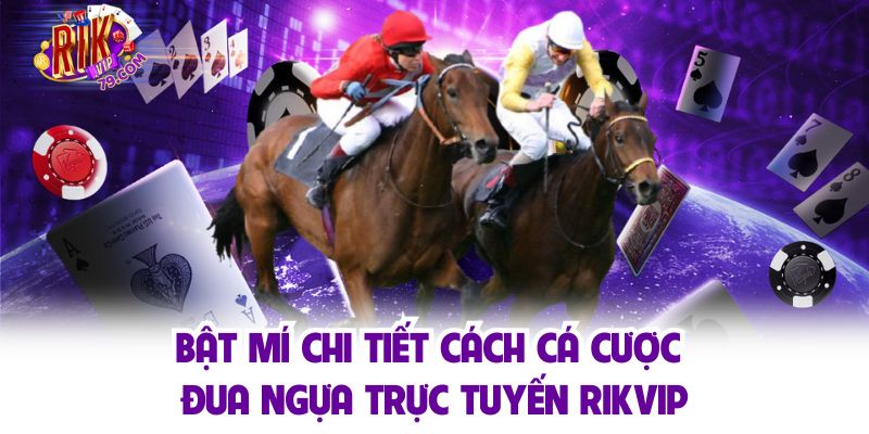 Đua Ngựa Trực Tuyến - Cá Cược Đỉnh Cao, Nhận Thưởng Cực Lớn Bật mí chi tiết cách cá cược đua ngựa trực tuyến Rikvip