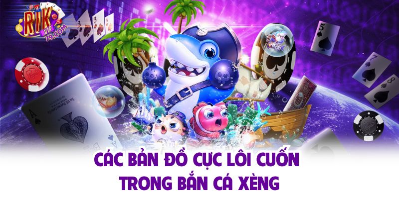 Bắn Cá Xèng - Diệt Cá Thần Tốc Với Chiến Thuật Bắn Siêu Hay Các bản đồ cực lôi cuốn trong bắn cá xèng