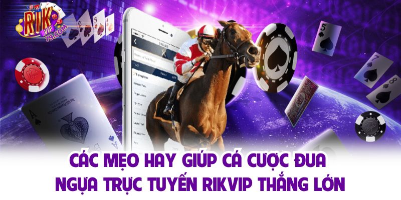 Đua Ngựa Trực Tuyến - Cá Cược Đỉnh Cao, Nhận Thưởng Cực Lớn Các mẹo hay giúp cá cược đua ngựa trực tuyến Rikvip thắng lớn
