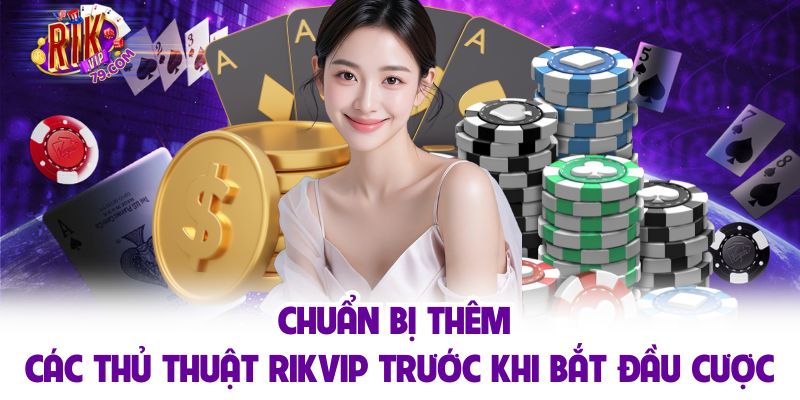 Chuẩn bị thêm các thủ thuật RIKVIP trước khi bắt đầu cược