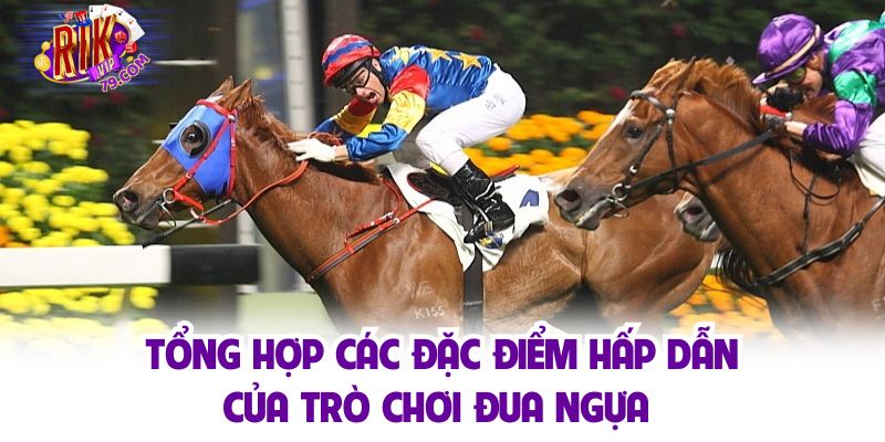 Đua Ngựa - Cá Cược Thể Thao Top 1 Tại Nhà Cái Rikvip Tổng hợp các đặc điểm hấp dẫn của trò chơi đua ngựa