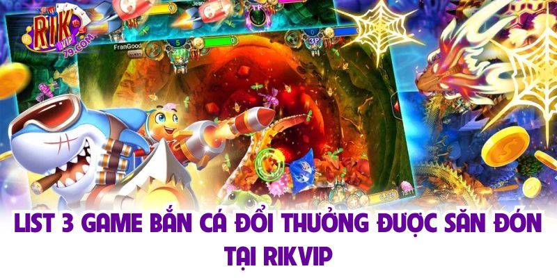 List 3 game bắn cá đổi thưởng được săn đón tại Rikvip