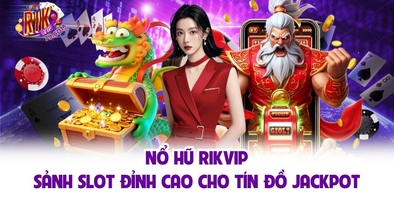 Nổ Hũ Rikvip - Sảnh Slot Đỉnh Cao Cho Tín Đồ Jackpot