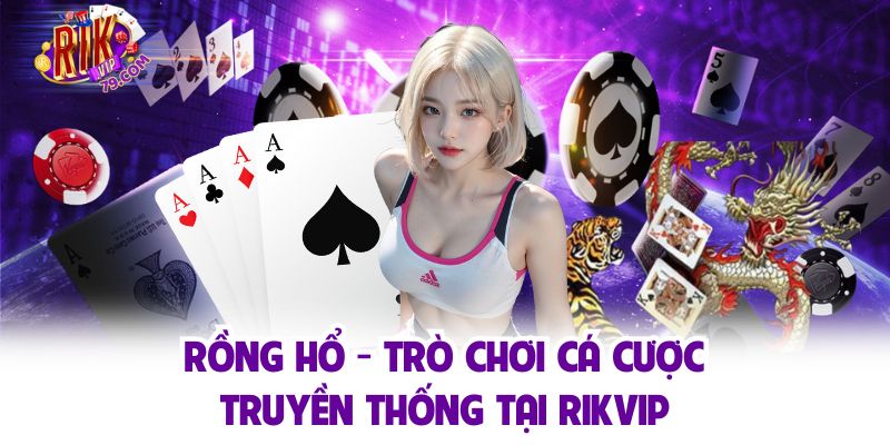 Rồng Hổ - Lựa Chọn Top 1 Của Các Cao Thủ Game Bài Rikvip Rồng Hổ - Lựa Chọn Top 1 Của Các Cao Thủ Game Bài Rikvip