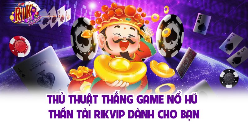 Nổ Hũ Thần Tài Và Những Bí Quyết Vàng Quay Slot Trúng Lớn Thủ thuật thắng game nổ hũ thần tài Rikvip dành cho bạn