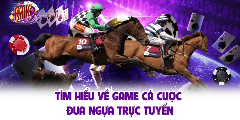 Đua Ngựa Trực Tuyến - Cá Cược Đỉnh Cao, Nhận Thưởng Cực Lớn Tìm hiểu về game cá cược đua ngựa trực tuyến